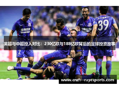 英超与中超投入对比:230亿欧与188亿欧背后的足球投资故事 英超与中超投入对比:230亿欧与188亿欧背后的足球投资故事