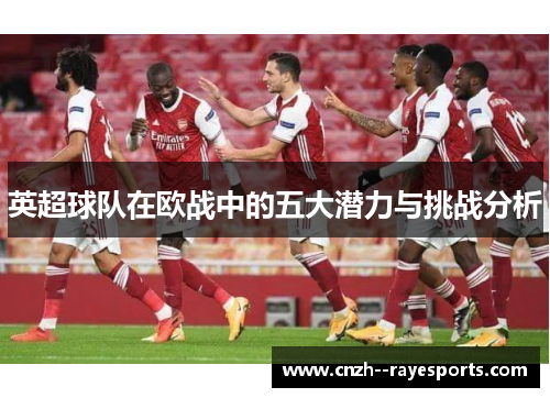 英超球队在欧战中的五大潜力与挑战分析