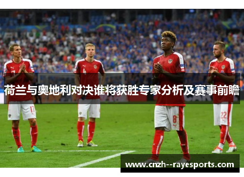 荷兰与奥地利对决谁将获胜专家分析及赛事前瞻