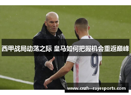 西甲战局动荡之际 皇马如何把握机会重返巅峰