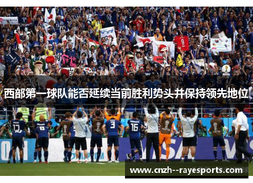 西部第一球队能否延续当前胜利势头并保持领先地位