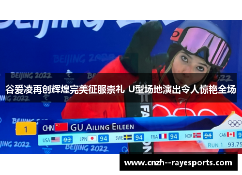 谷爱凌再创辉煌完美征服崇礼 U型场地演出令人惊艳全场 谷爱凌再创辉煌完美征服崇礼 U型场地演出令人惊艳全场