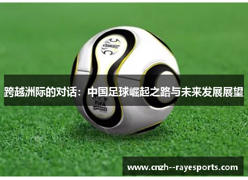 跨越洲际的对话：中国足球崛起之路与未来发展展望