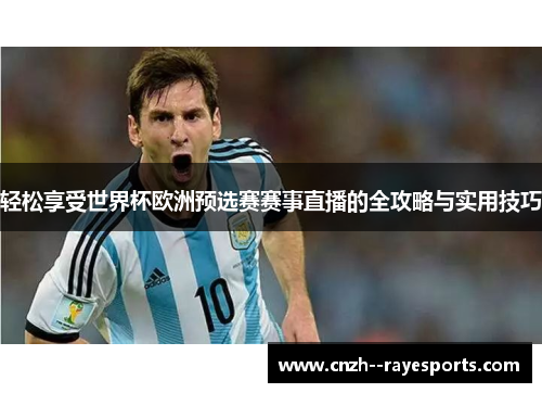 轻松享受世界杯欧洲预选赛赛事直播的全攻略与实用技巧 轻松享受世界杯欧洲预选赛赛事直播的全攻略与实用技巧