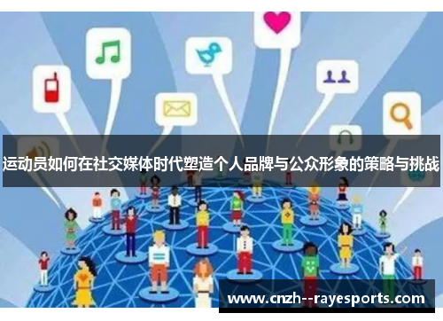 运动员如何在社交媒体时代塑造个人品牌与公众形象的策略与挑战 运动员如何在社交媒体时代塑造个人品牌与公众形象的策略与挑战