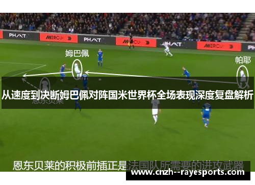 从速度到决断姆巴佩对阵国米世界杯全场表现深度复盘解析