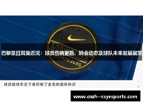 巴黎圣日耳曼近况：球员伤病更新、转会动态及球队未来发展展望