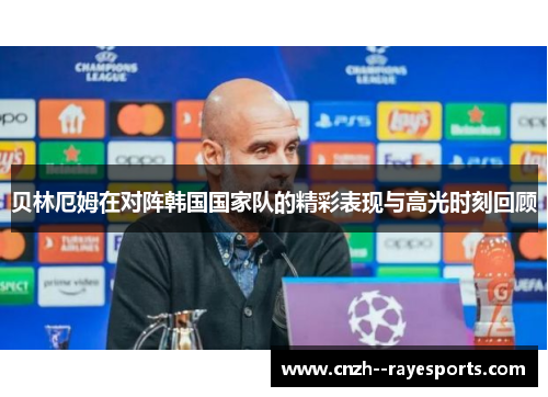 贝林厄姆在对阵韩国国家队的精彩表现与高光时刻回顾