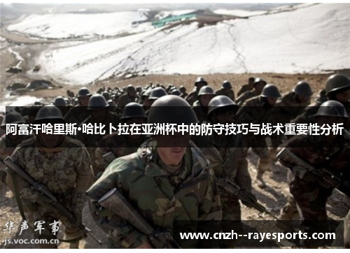 阿富汗哈里斯·哈比卜拉在亚洲杯中的防守技巧与战术重要性分析 阿富汗哈里斯·哈比卜拉在亚洲杯中的防守技巧与战术重要性分析
