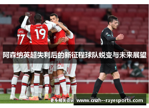 阿森纳英超失利后的新征程球队蜕变与未来展望 阿森纳英超失利后的新征程球队蜕变与未来展望