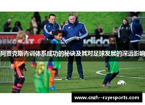 阿贾克斯青训体系成功的秘诀及其对足球发展的深远影响 阿贾克斯青训体系成功的秘诀及其对足球发展的深远影响