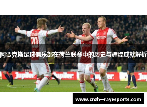 阿贾克斯足球俱乐部在荷兰联赛中的历史与辉煌成就解析