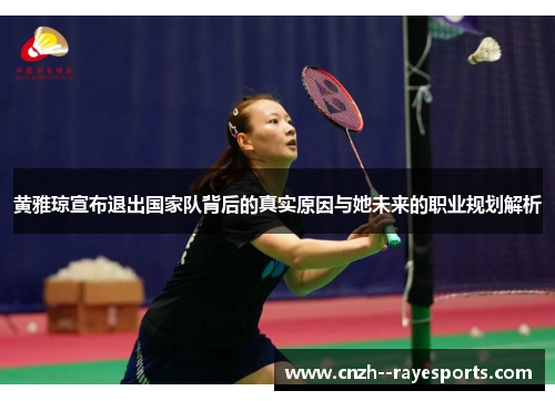 黄雅琼宣布退出国家队背后的真实原因与她未来的职业规划解析 黄雅琼宣布退出国家队背后的真实原因与她未来的职业规划解析