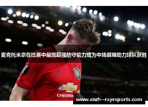 麦克托米奈在比赛中展现超强防守能力成为中场屏障助力球队获胜 麦克托米奈在比赛中展现超强防守能力成为中场屏障助力球队获胜