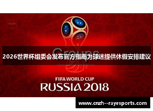 2026世界杯组委会发布官方指南为球迷提供休假安排建议 2026世界杯组委会发布官方指南为球迷提供休假安排建议