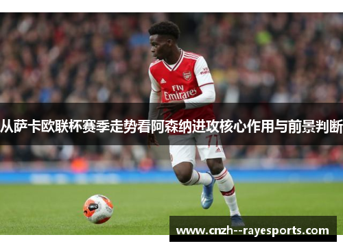 从萨卡欧联杯赛季走势看阿森纳进攻核心作用与前景判断