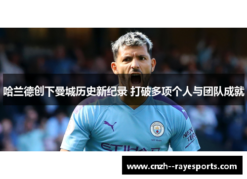 哈兰德创下曼城历史新纪录 打破多项个人与团队成就 哈兰德创下曼城历史新纪录 打破多项个人与团队成就