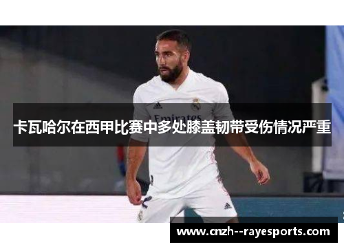 卡瓦哈尔在西甲比赛中多处膝盖韧带受伤情况严重 卡瓦哈尔在西甲比赛中多处膝盖韧带受伤情况严重