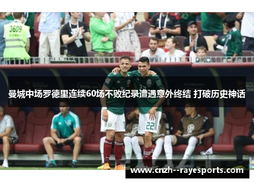 曼城中场罗德里连续60场不败纪录遭遇意外终结 打破历史神话 曼城中场罗德里连续60场不败纪录遭遇意外终结 打破历史神话