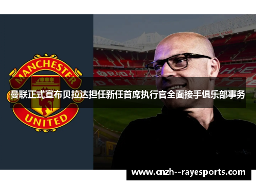 曼联正式宣布贝拉达担任新任首席执行官全面接手俱乐部事务 曼联正式宣布贝拉达担任新任首席执行官全面接手俱乐部事务