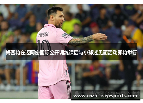 梅西将在迈阿密国际公开训练课后与小球迷见面活动即将举行 梅西将在迈阿密国际公开训练课后与小球迷见面活动即将举行