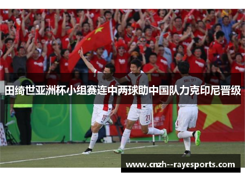 田绮世亚洲杯小组赛连中两球助中国队力克印尼晋级