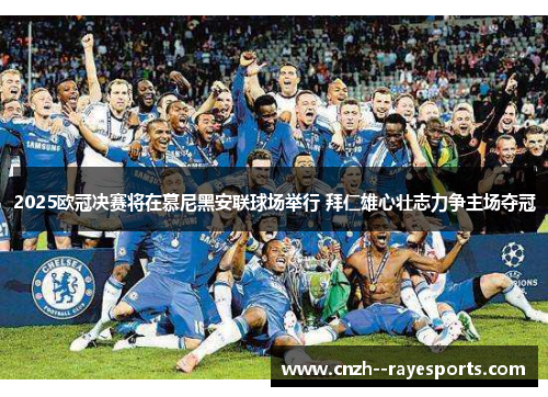 2025欧冠决赛将在慕尼黑安联球场举行 拜仁雄心壮志力争主场夺冠