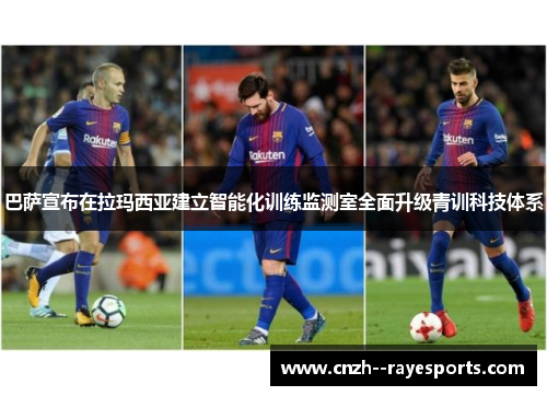 巴萨宣布在拉玛西亚建立智能化训练监测室全面升级青训科技体系