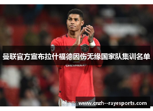 曼联官方宣布拉什福德因伤无缘国家队集训名单