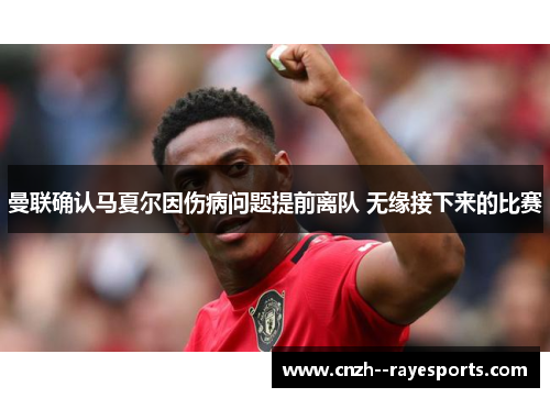 曼联确认马夏尔因伤病问题提前离队 无缘接下来的比赛