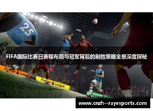 FIFA国际比赛日赛程布局与冠军背后的制胜策略全景深度探秘