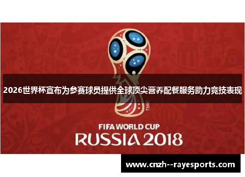 2026世界杯宣布为参赛球员提供全球顶尖营养配餐服务助力竞技表现