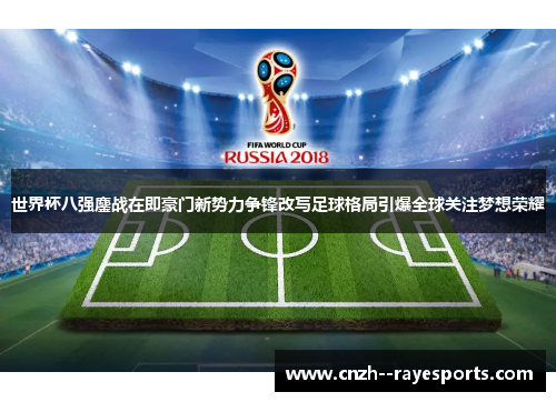 世界杯八强鏖战在即豪门新势力争锋改写足球格局引爆全球关注梦想荣耀