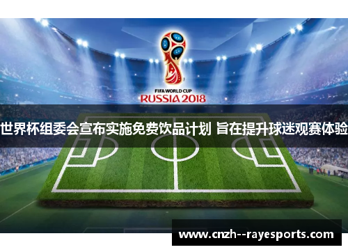 世界杯组委会宣布实施免费饮品计划 旨在提升球迷观赛体验