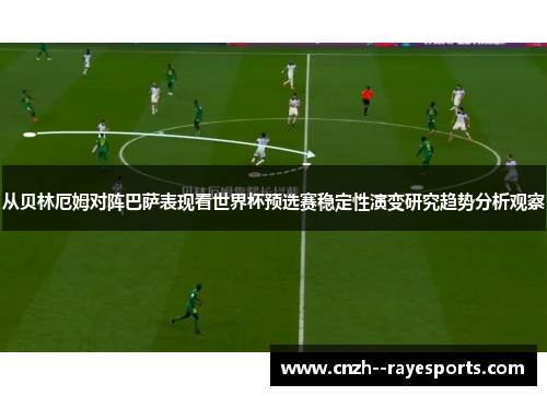 从贝林厄姆对阵巴萨表现看世界杯预选赛稳定性演变研究趋势分析观察