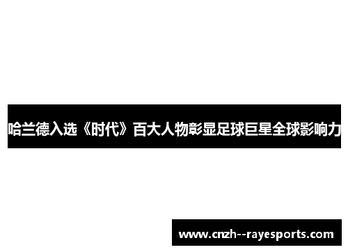 哈兰德入选《时代》百大人物彰显足球巨星全球影响力