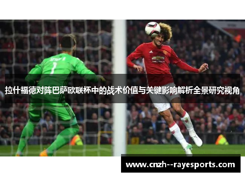 拉什福德对阵巴萨欧联杯中的战术价值与关键影响解析全景研究视角