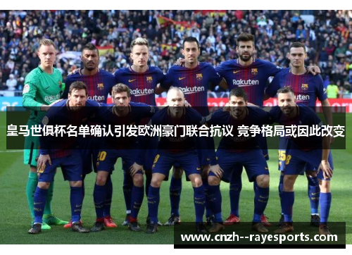 皇马世俱杯名单确认引发欧洲豪门联合抗议 竞争格局或因此改变 皇马世俱杯名单确认引发欧洲豪门联合抗议 竞争格局或因此改变