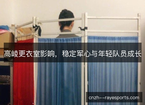 高崚更衣室影响，稳定军心与年轻队员成长
