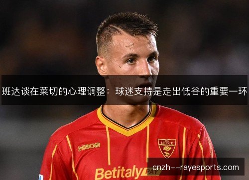 班达谈在莱切的心理调整:球迷支持是走出低谷的重要一环 班达谈在莱切的心理调整:球迷支持是走出低谷的重要一环