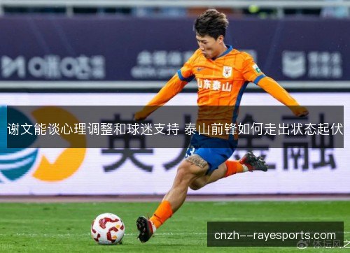 谢文能谈心理调整和球迷支持 泰山前锋如何走出状态起伏